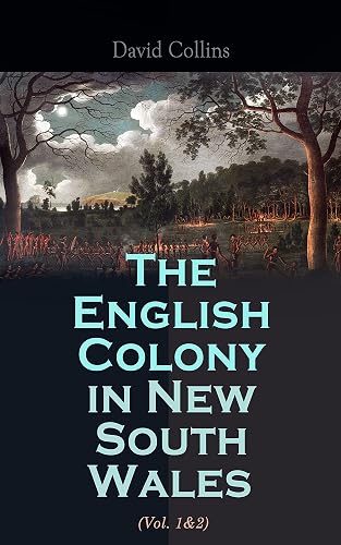 The English Colony in New South Wales (Vol. 1&amp;2): Narrative of the British First Settlement in Australia 1788-1801
