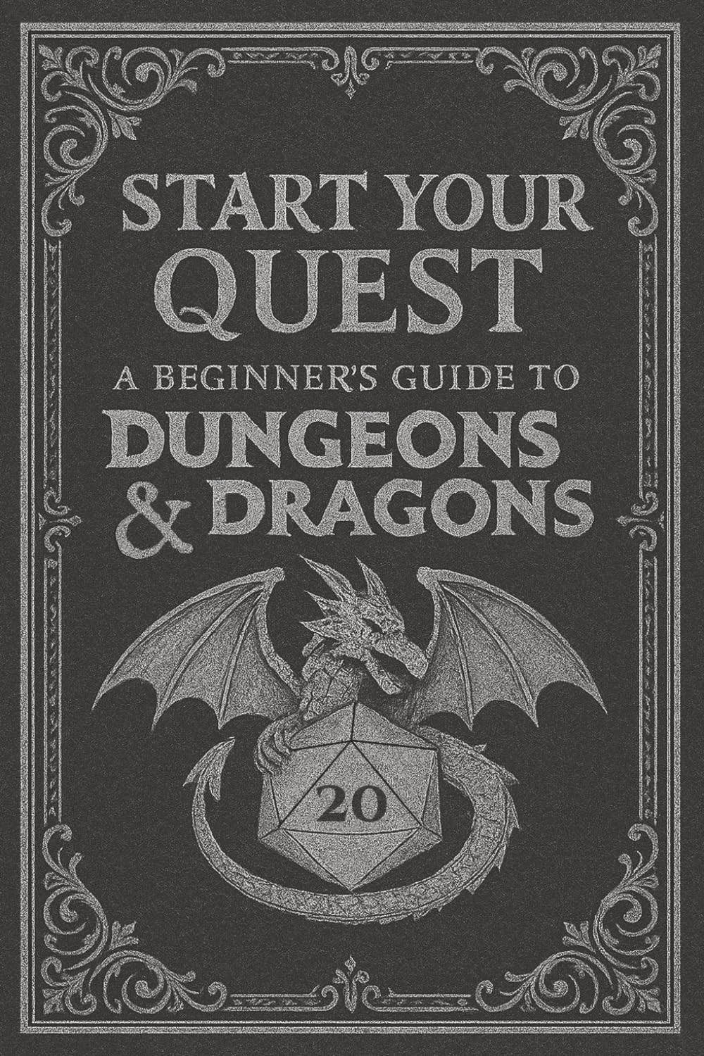 Start Your Quest: A Beginner’s Guide to Dungeons &amp; Dragons: Learn to Create Your Character, Master the Rules, and Join Your First Campaign in Just 7 Days