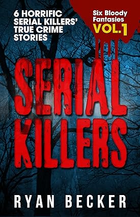Serial Killers Volume 1: 6 Horrific Serial Killers’ True Crime Stories (Six Bloody Fantasies)