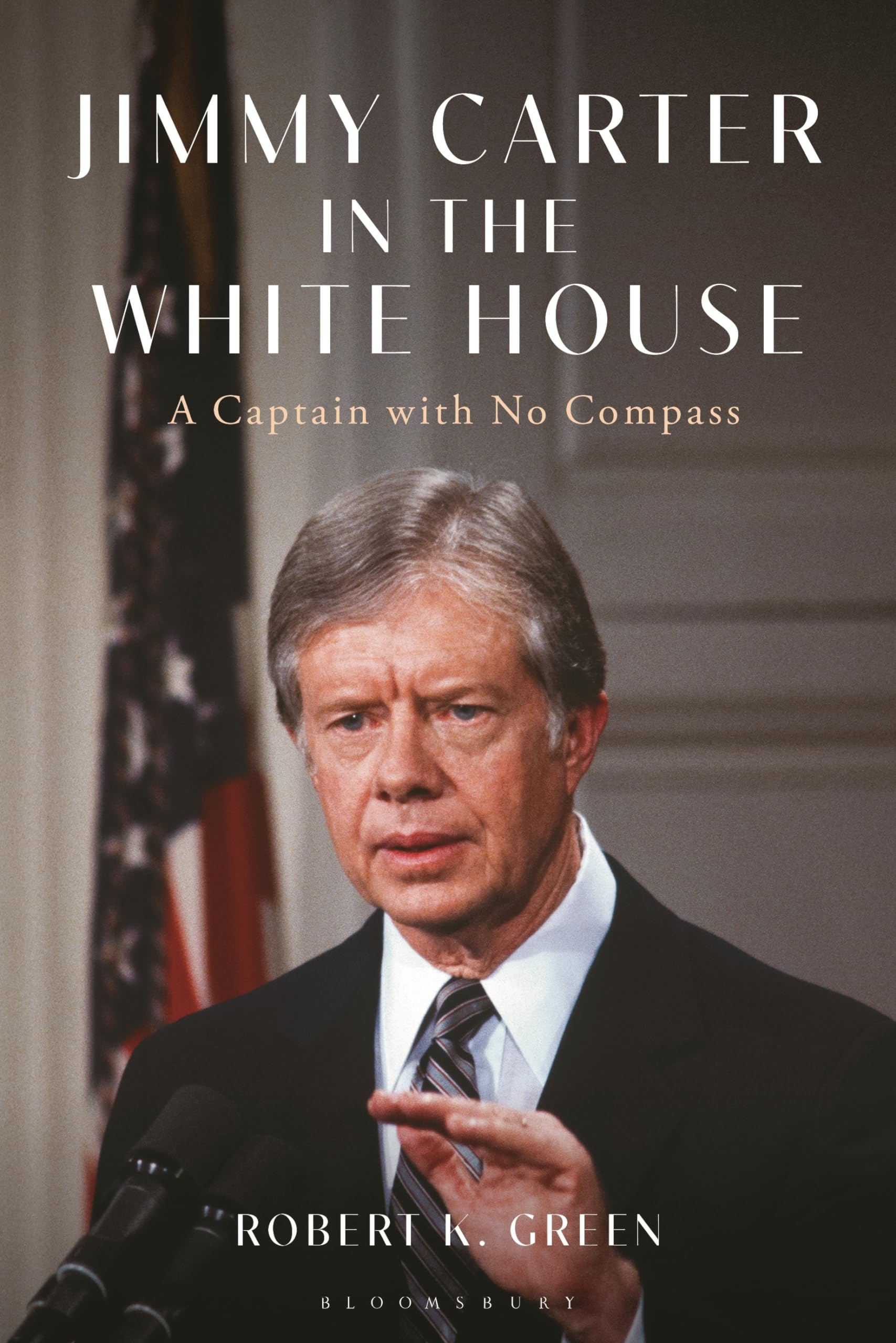 Jimmy Carter in the White House: A Captain with No Compass (Bloomsbury Series on the Modern American Presidency)