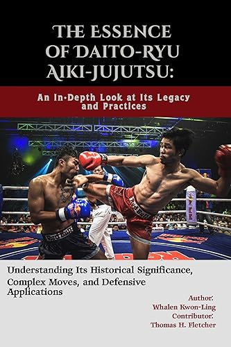The Essence of Daito-Ryu Aiki-Jujutsu: An In-Depth Look at Its Legacy and Practices: Understanding Its Historical Significance, Complex Moves, and Defensive ... Forms of Self-Defense and Combat Book 33)