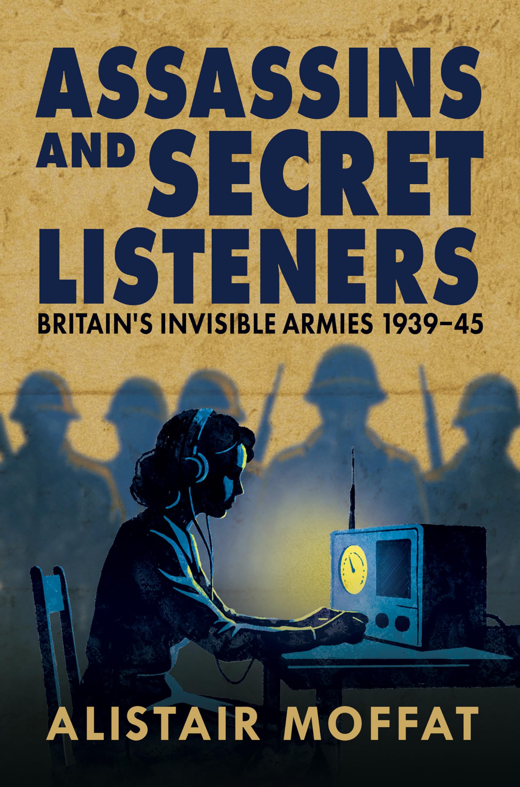 Assassins and Secret Listeners: Britain's Invisible Armies, 1939-45