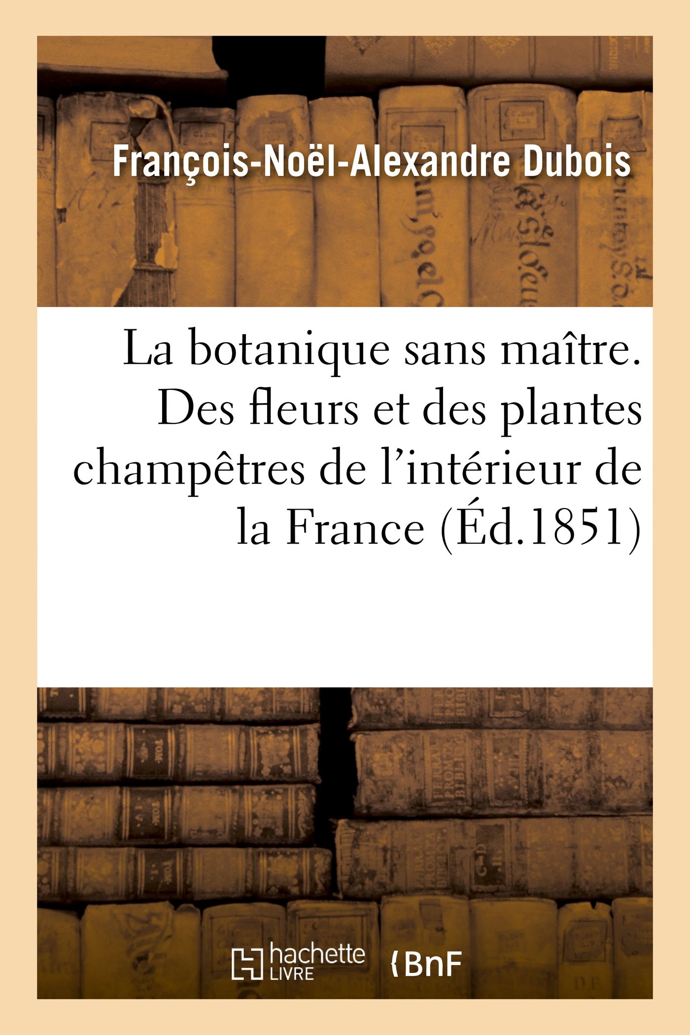 La Botanique Sans Maître Ou Étude Des Fleurs Et Des P: Et de Leurs Usages En Médecine, Dans Les Arts, Et