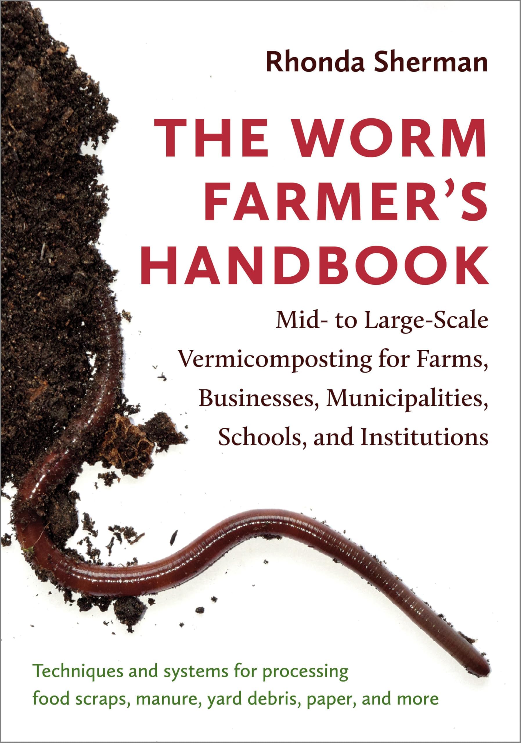 Worm Farmer's Handbook: Mid- to Large-Scale Vermicomposting for Farms, Businesses, Municipalities, Schools, and Institutions