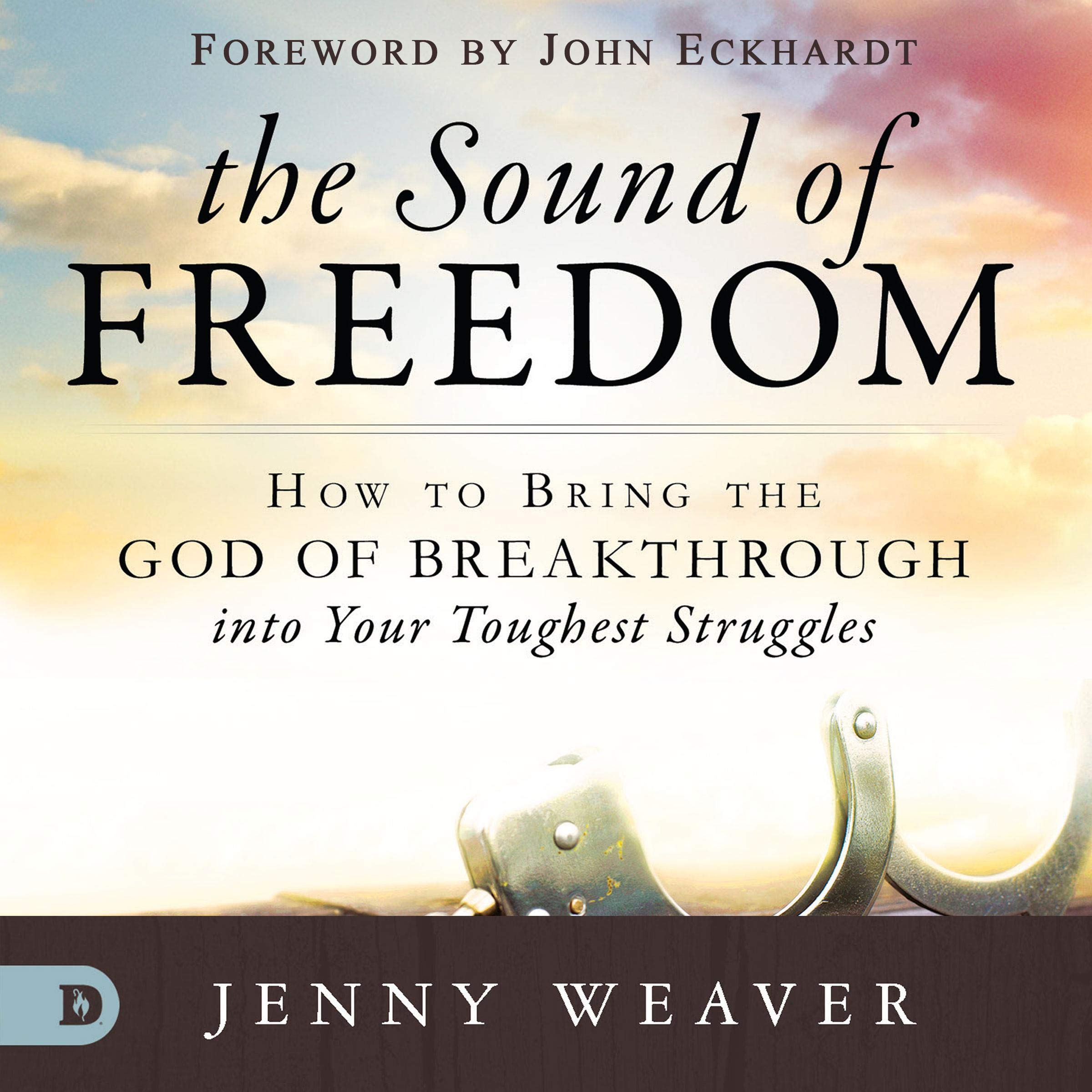 The Sound of Freedom: How to Bring the God of the Breakthrough into Your Toughest Struggles
