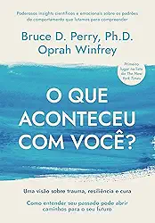 O que aconteceu com você?: Uma visão sobre trauma, resiliência e cura