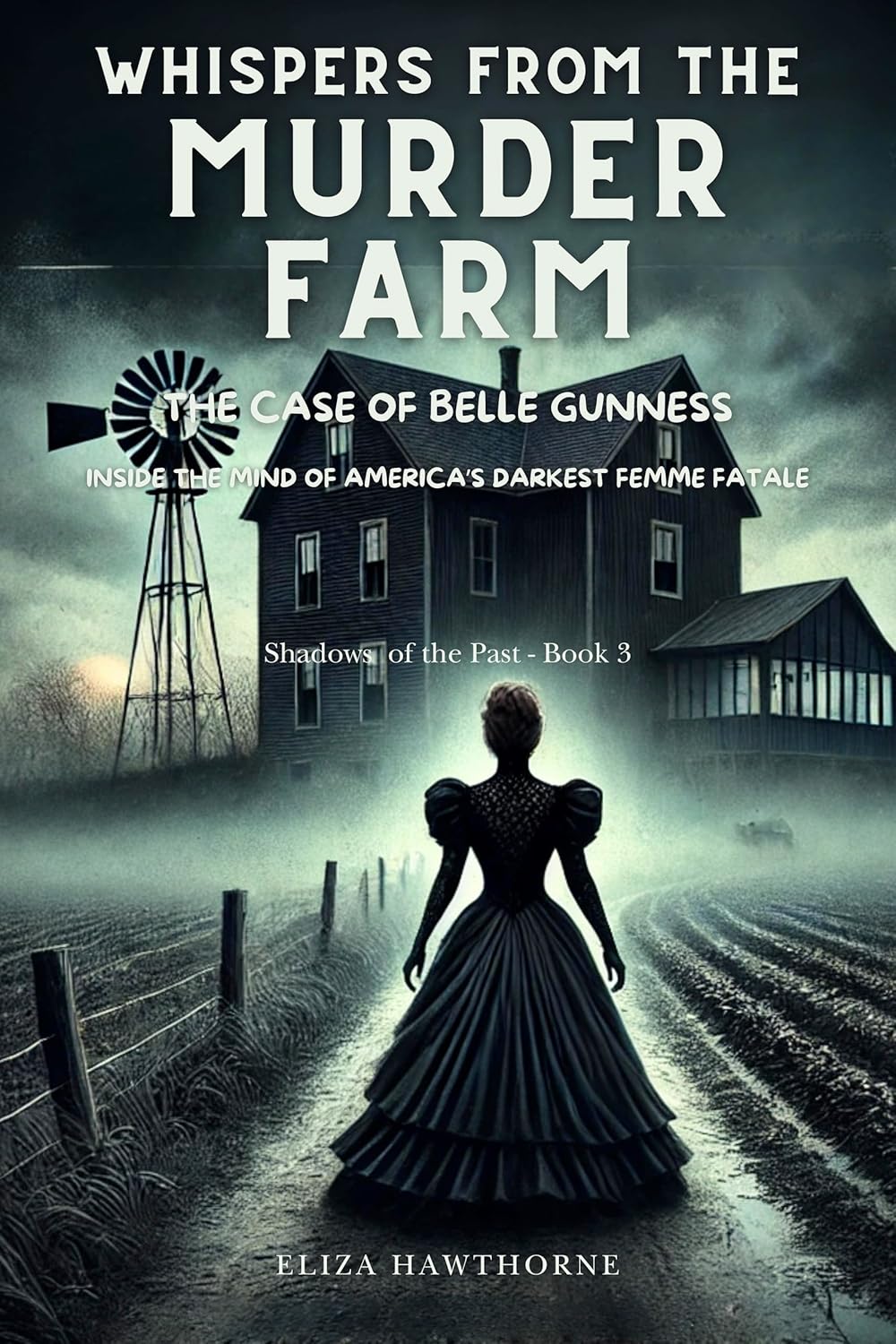 Whispers from the Murder Farm: The Case of Belle Gunness: Inside the Mind of America’s Darkest Femme Fatale (Shadows of the Past)      Kindle Edition