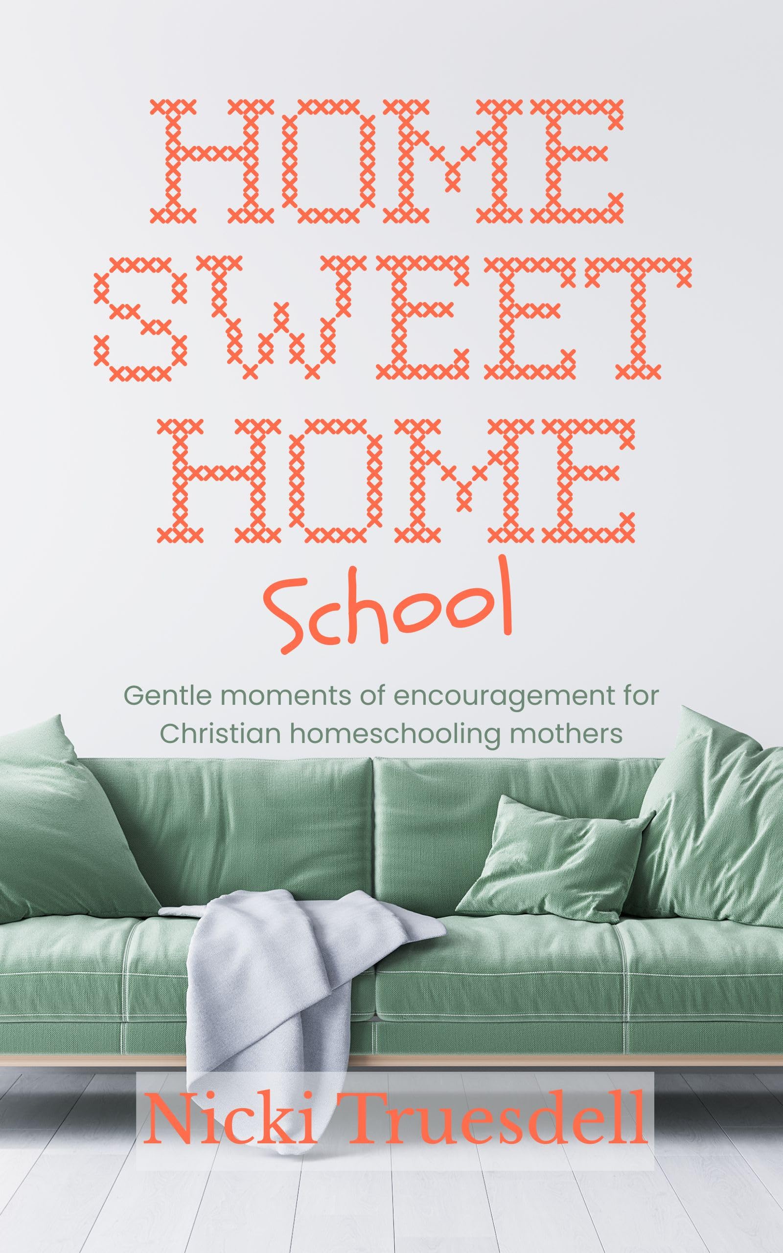 Home Sweet Homeschool: Gentle moments of encouragement for Christian homeschooling mothers
