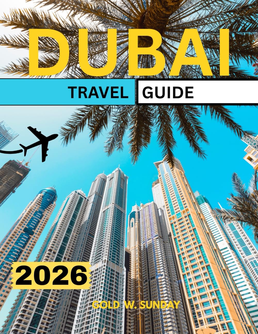 DUBAI TRAVEL GUIDE 2026: What to Do And Not to Do in Dubai: A Comprehensive and Up-to-Date Handbook for Beginners, Families, and Couples