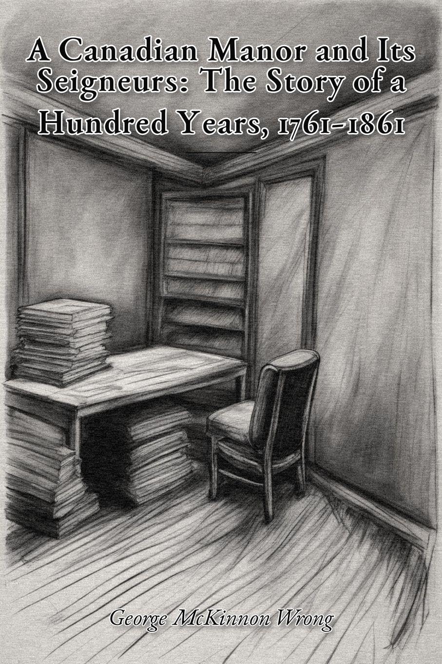 A Canadian Manor and Its Seigneurs: The Story of a Hundred Years, 1761-1861