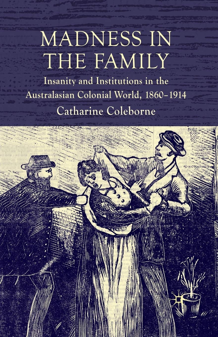 Madness in the Family: Insanity and Institutions in the Australasian Colonial World, 1860–1914