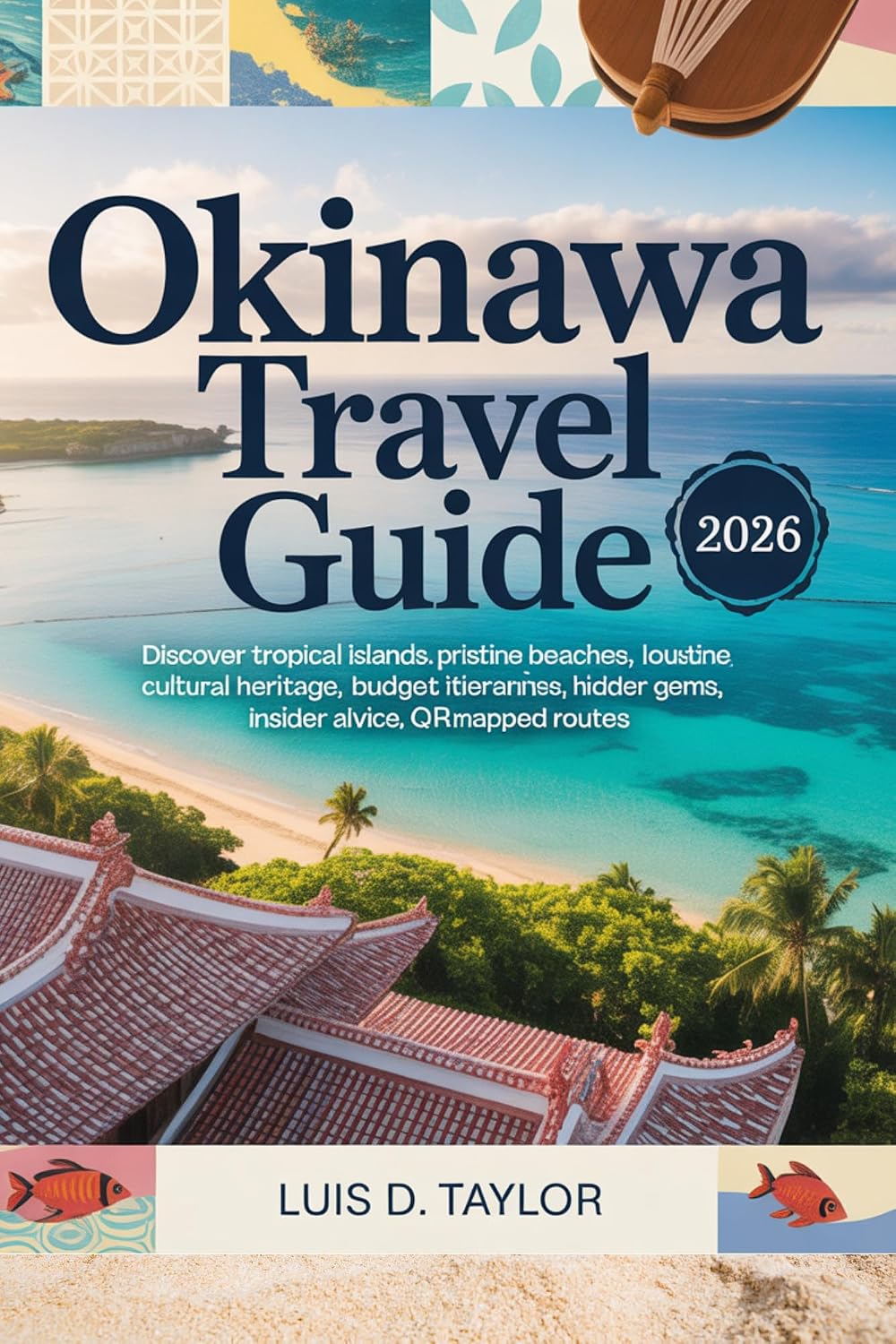 OKINAWA TRAVEL GUIDE 2026: Discover Tropical Islands, Pristine Beaches, Local Cuisine, Cultural Heritage, Budget Itineraries, Hidden Gems, Insider Advice, QR-Mapped Routes