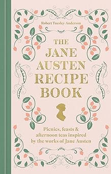 The Jane Austen Recipe Book: Picnics, Feasts and Afternoon Teas Inspired by the Works of Jane Austen