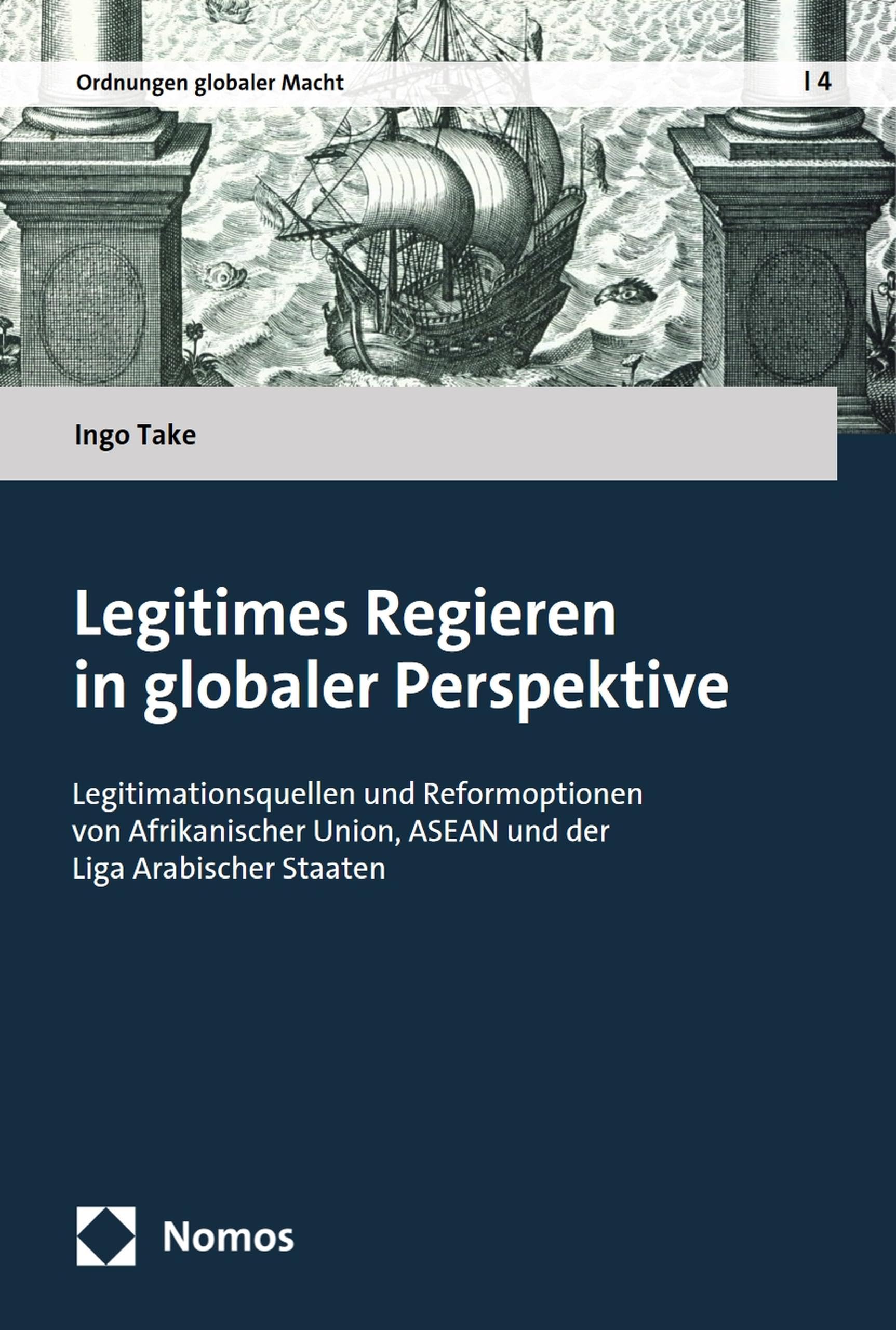 Legitimes Regieren in globaler Perspektive: Legitimationsquellen und Reformoptionen von Afrikanischer Union, ASEAN und der Liga Arabischer Staaten (Ordnungen globaler Macht 4)