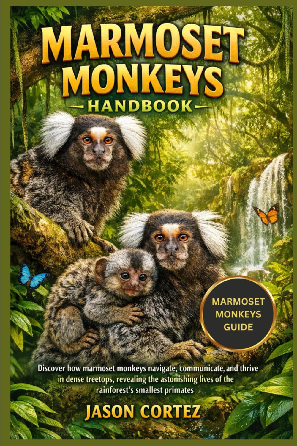 MARMOSET MONKEYS HANDBOOK: Discover how marmoset monkeys navigate, communicate, and thrive in dense treetops, revealing the astonishing lives of the rainforest’s smallest primates