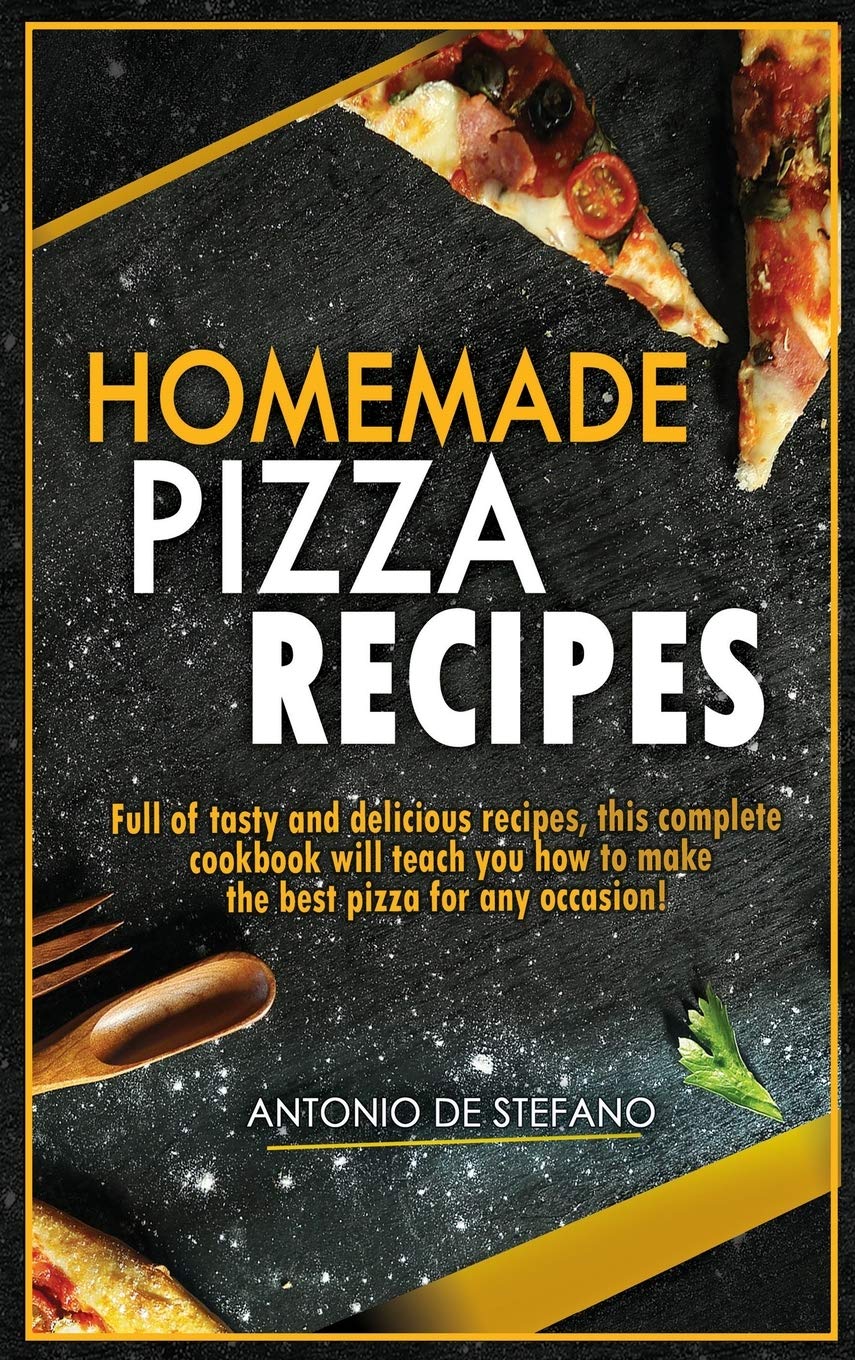 Homemade Pizza Recipes: Full of tasty and delicious recipes, this complete and detailed cookbook will teach you how to make the best pizza for every occasion!