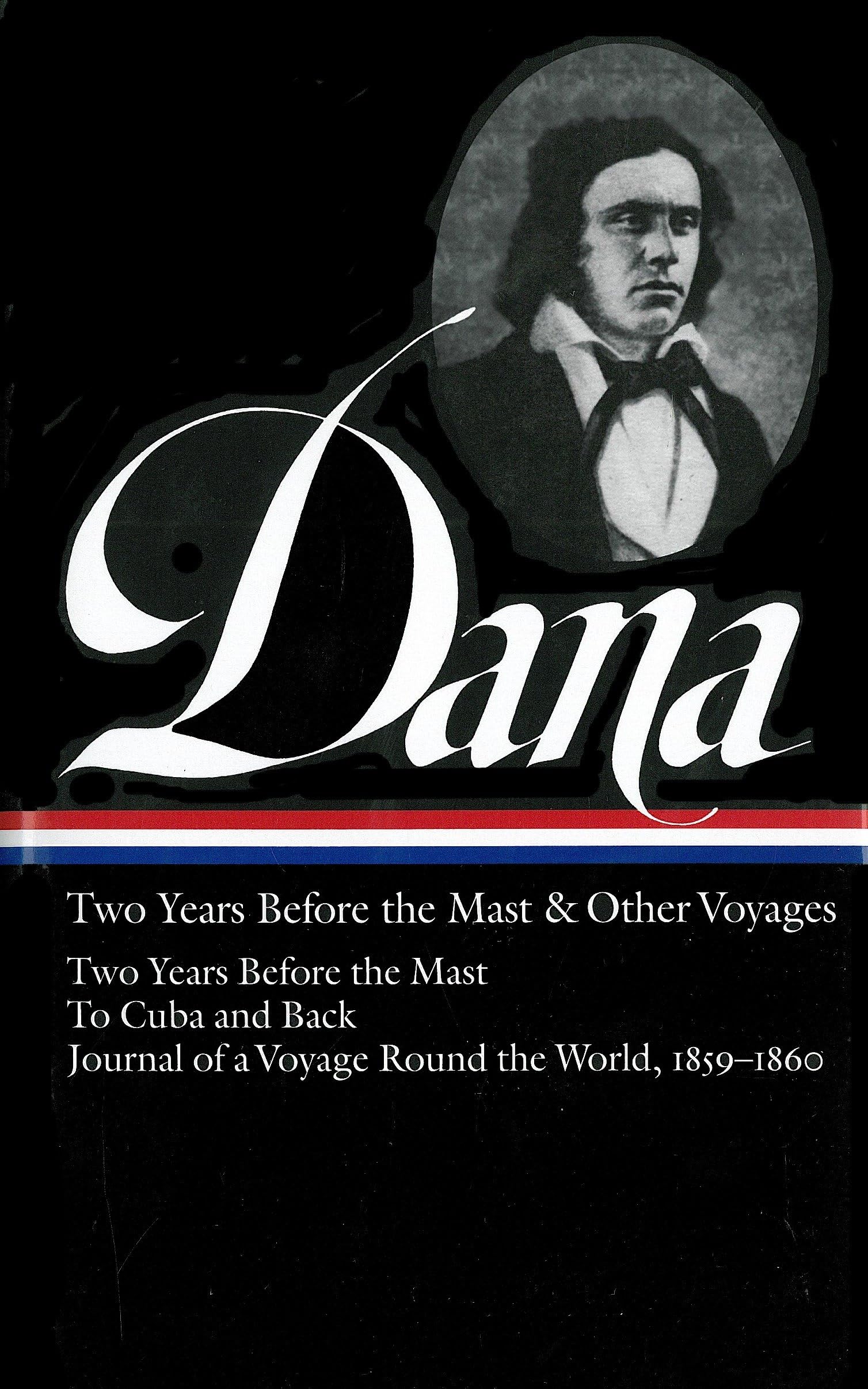 Richard Henry Dana Jr.: Two Years Before the Mast & Other Voyages (LOA #161): Two Years Before the Mast / To Cuba and Back / Journal of a Voyage Round the World, 1859-1860 (Library of America)
