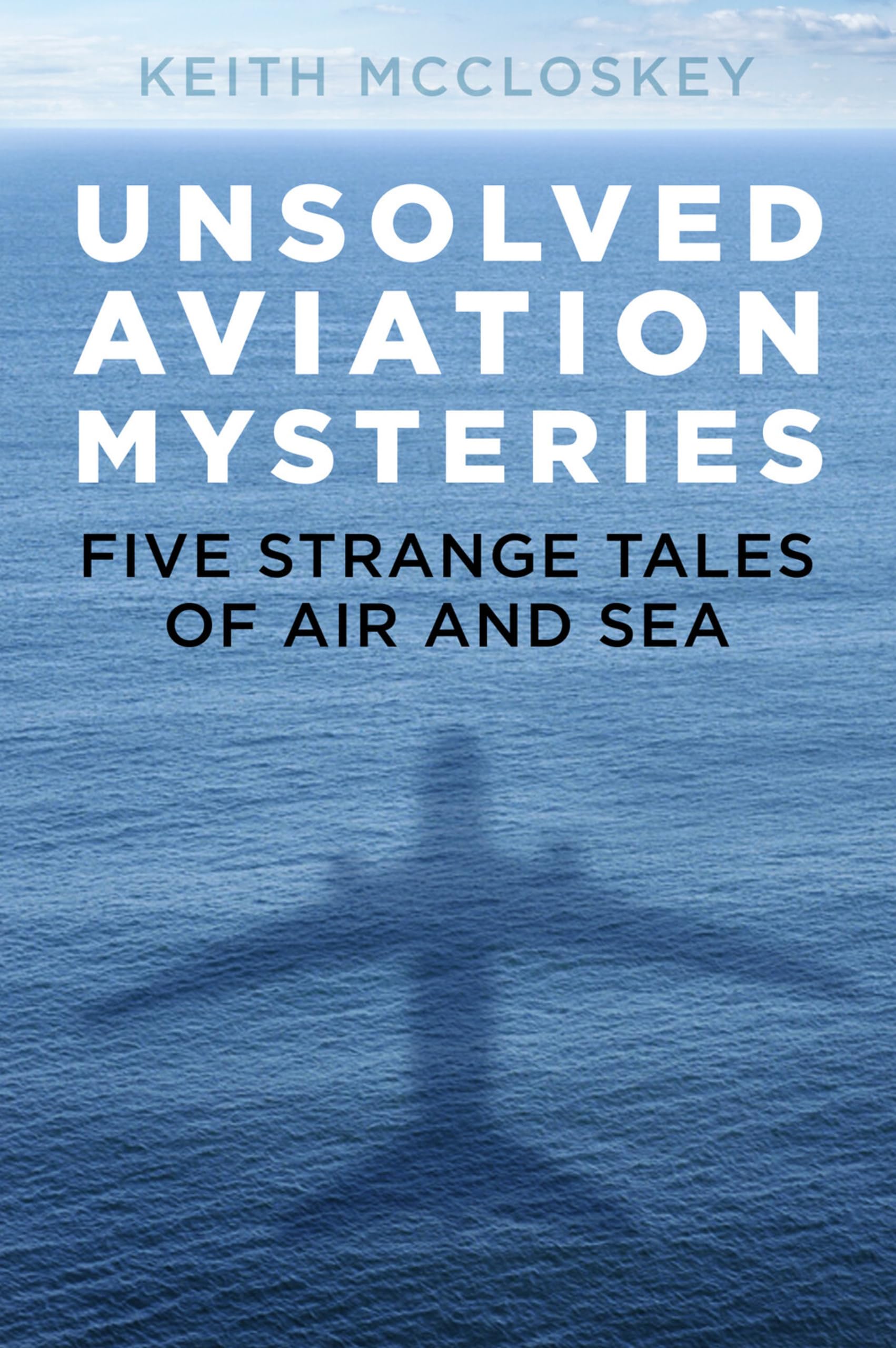 Unsolved Aviation Mysteries: Five Strange Tales of Air and Sea,K