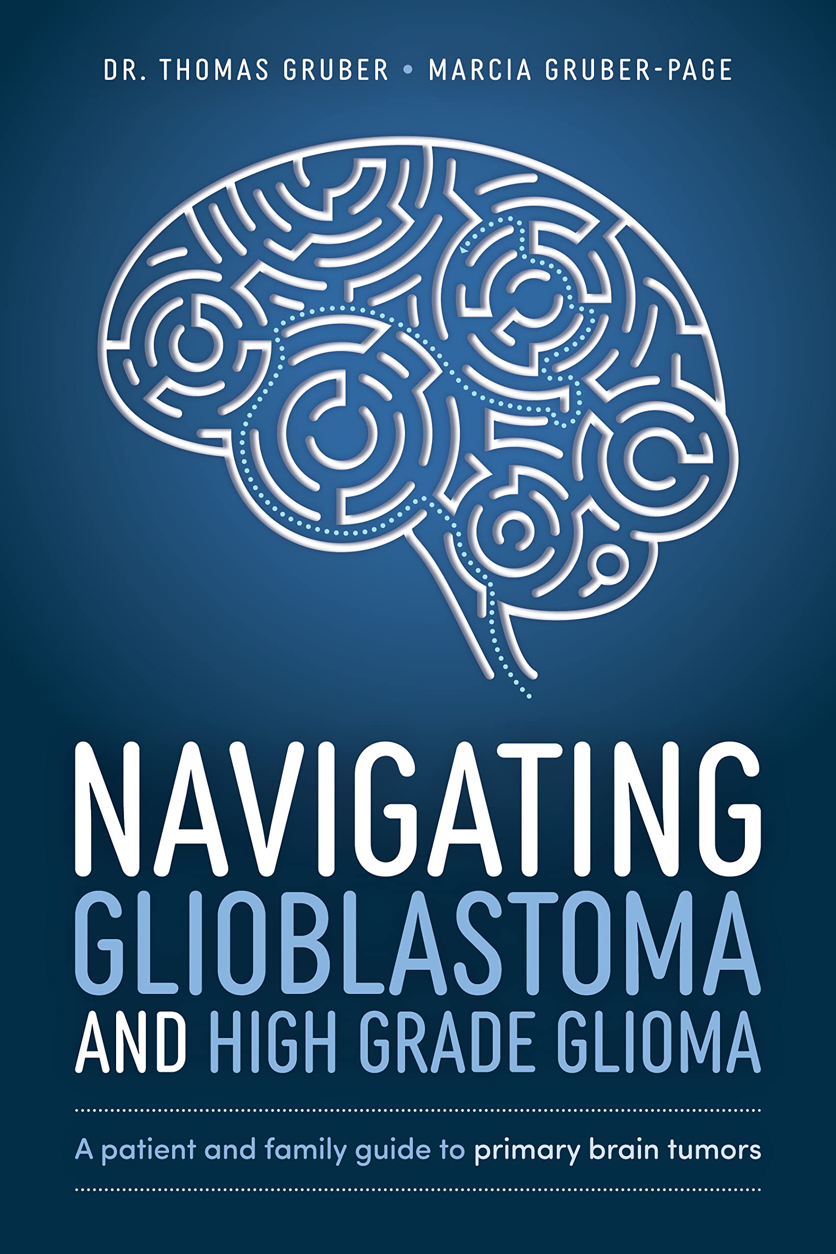 Navigating Glioblastoma and High Grade Glioma: A Patient and Family Guide to Primary Brain Tumors