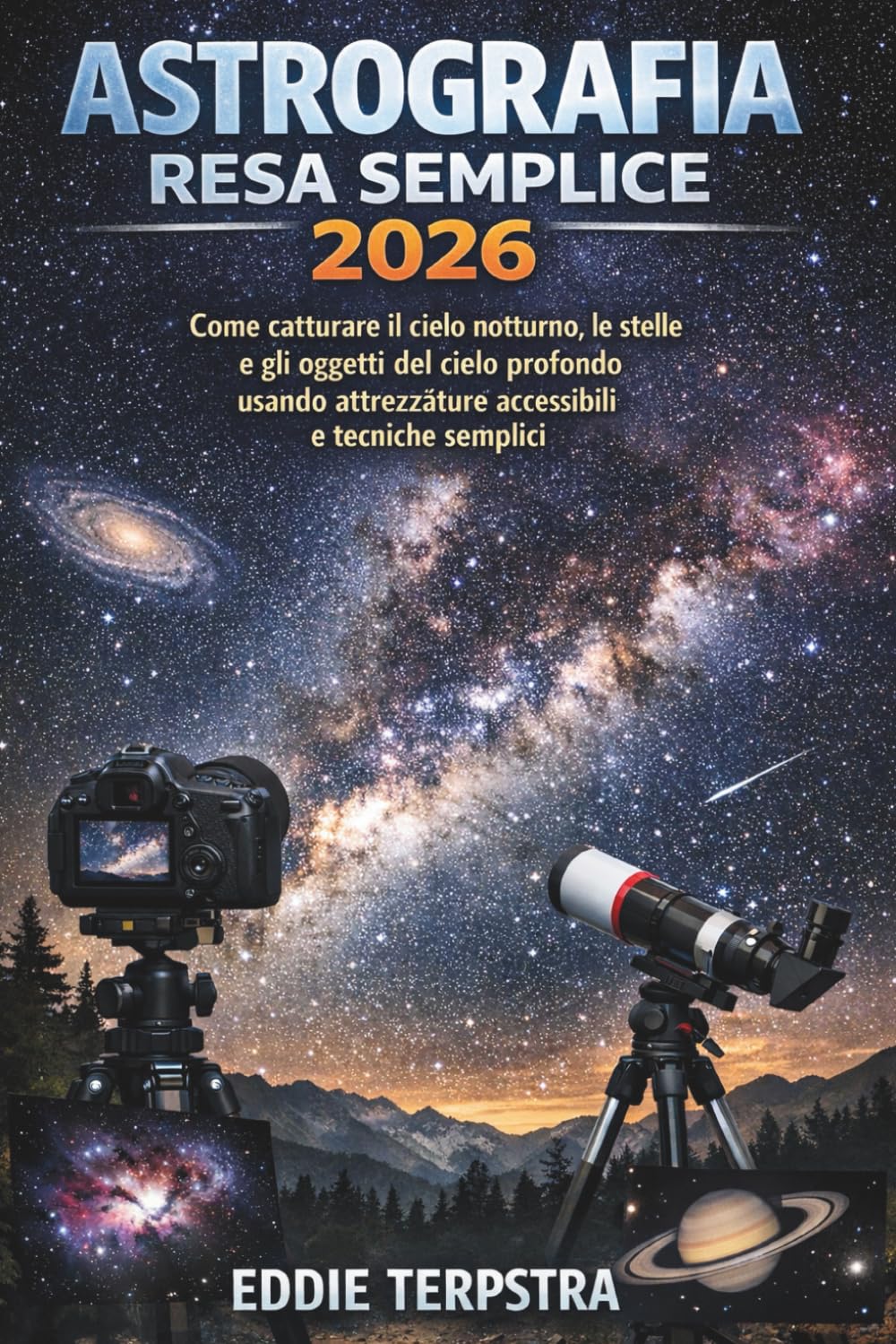 ASTROGRAFIA RESA SEMPLICE 2026: Come catturare il cielo notturno, le stelle e gli oggetti del cielo profondo usando attrezzature accessibili e tecniche semplici