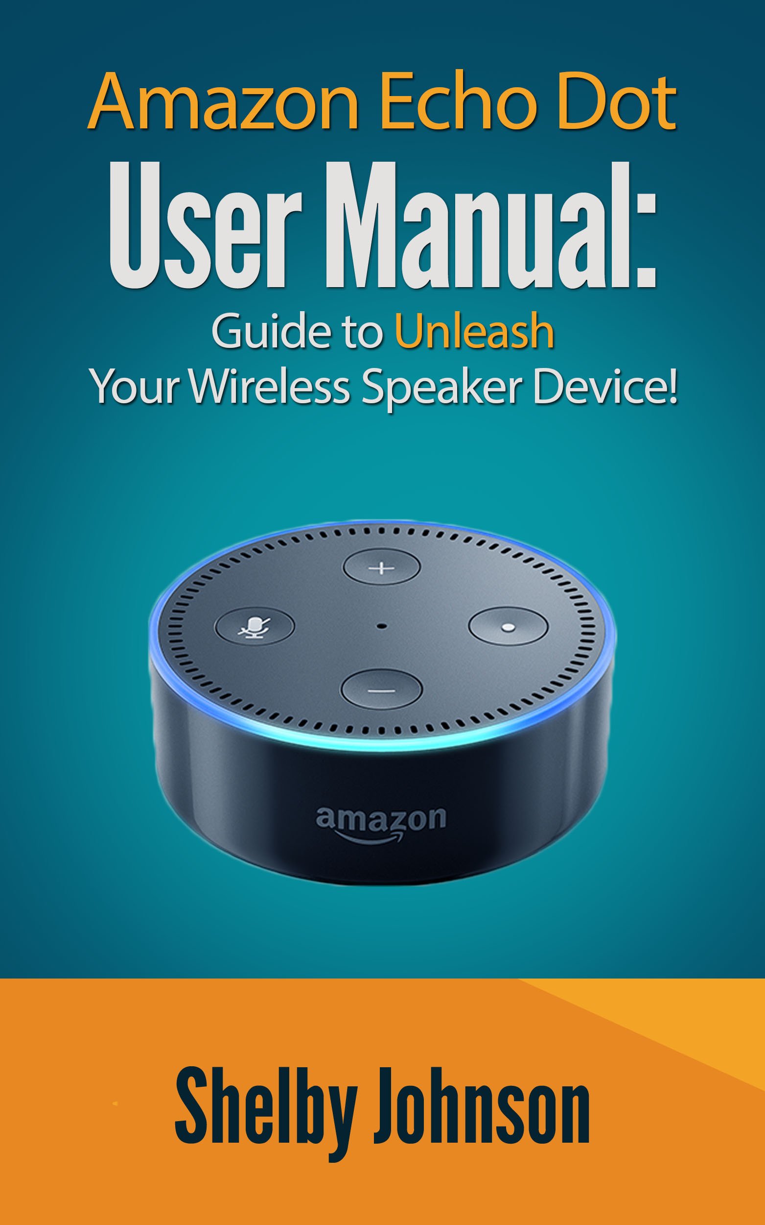 Amazon Echo Dot User Manual: Guide to Unleash your Wireless Speaker Device!