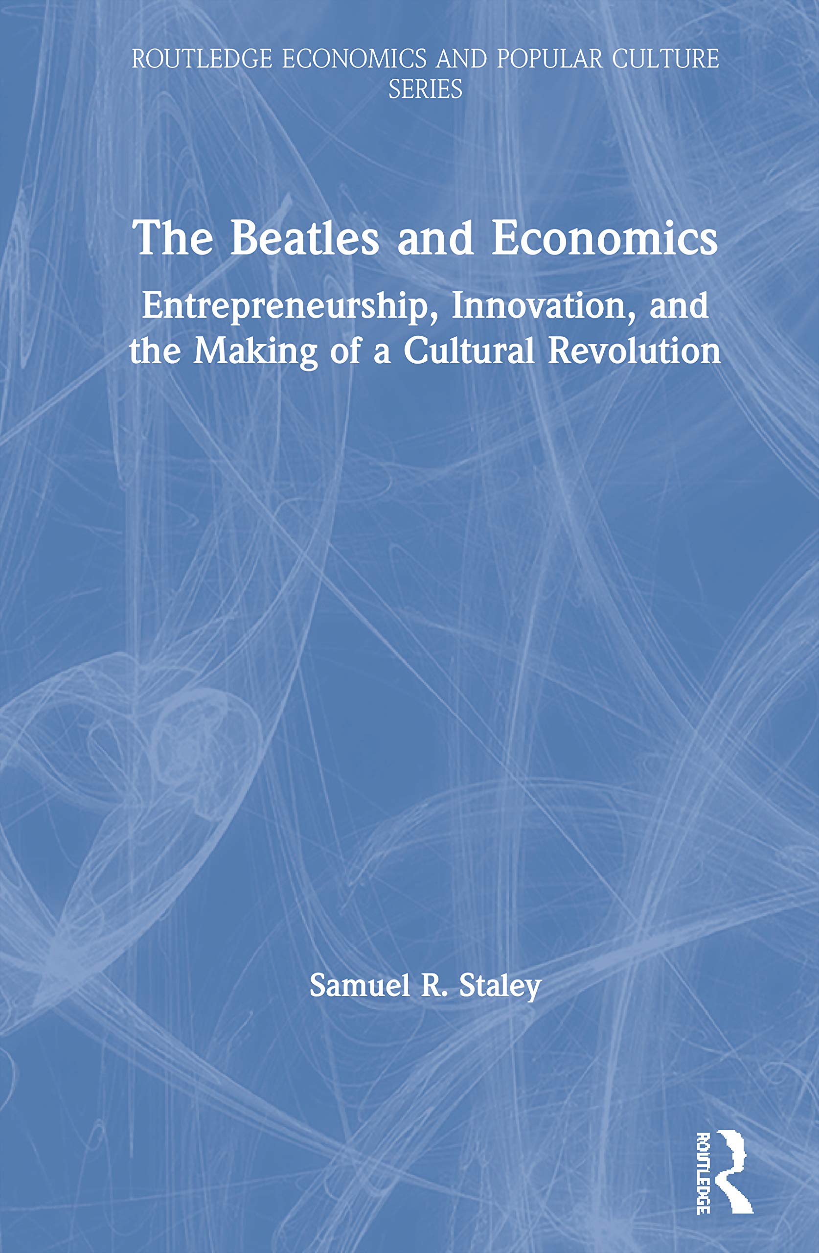 The Beatles and Economics: Entrepreneurship, Innovation, and the Making of a Cultural Revolution (Routledge Economics and Popular Culture Series)