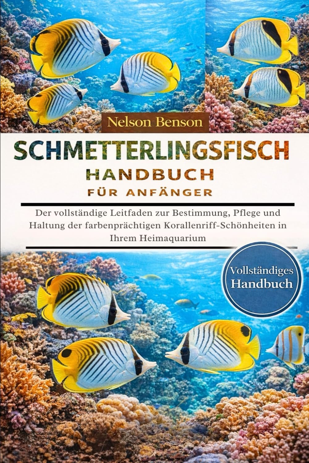 SCHMETTERLINGSFISCH-HANDBUCH FÜR ANFÄNGER: Der vollständige Leitfaden zur Bestimmung, Pflege und Haltung der farbenprächtigen Korallenriff-Schönheiten in Ihrem Heimaquarium