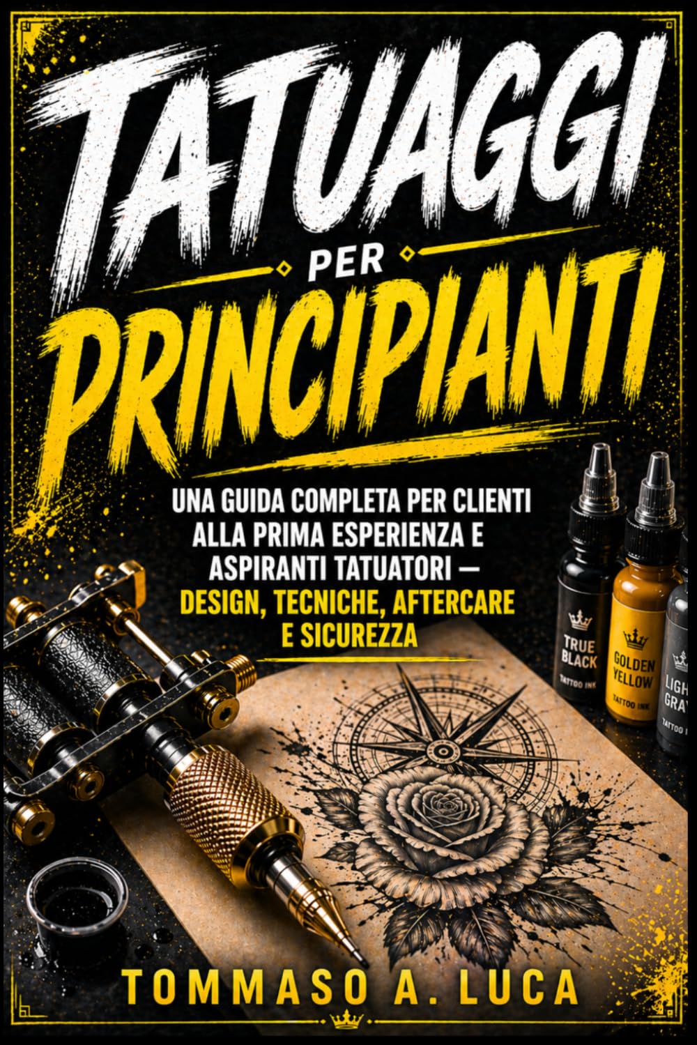 TATUAGGI PER PRINCIPIANTI: Una guida completa per clienti alla prima esperienza e aspiranti tatuatori — design, tecniche, aftercare e sicurezza