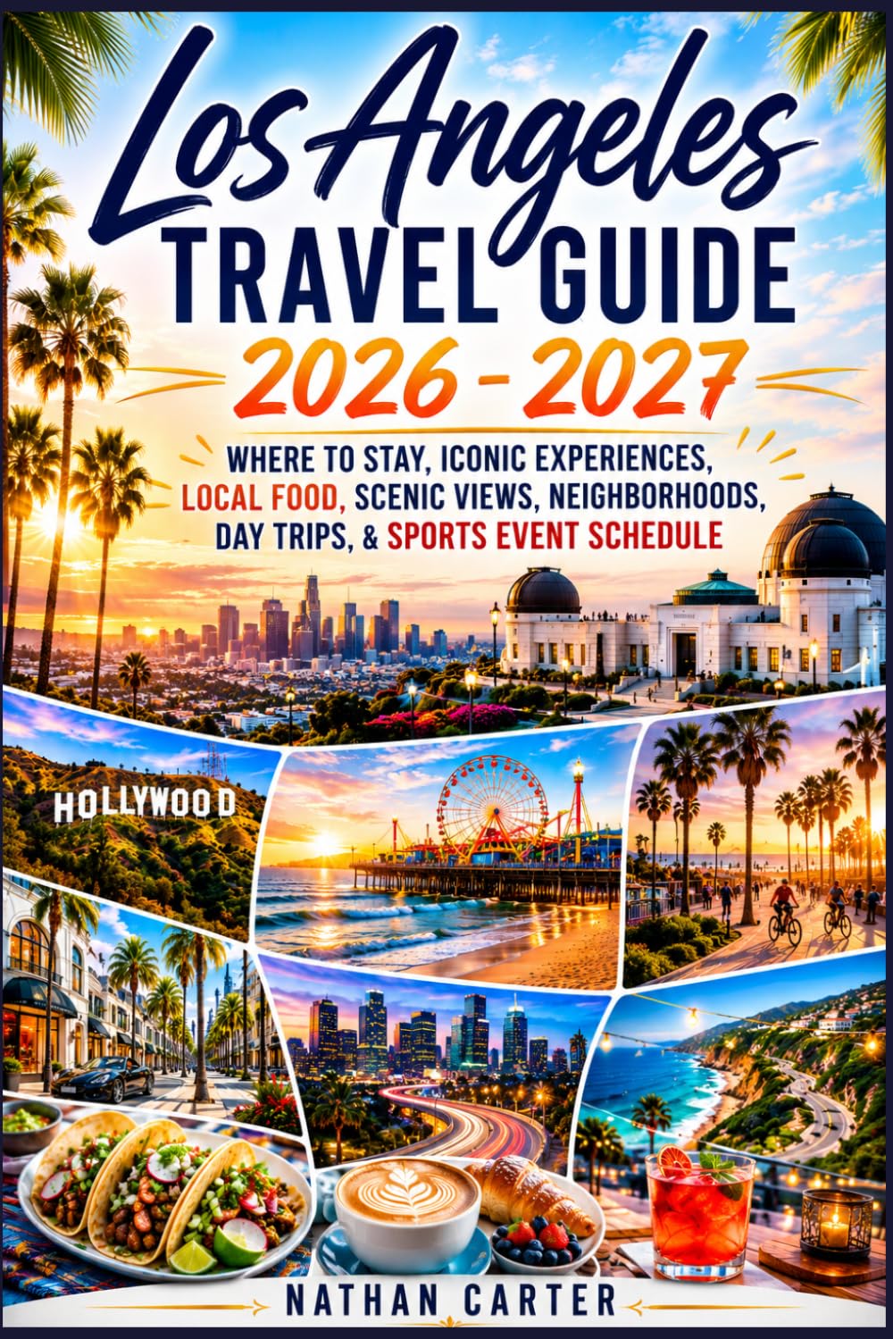Los Angeles Travel Guide 2026 - 2027: Where to Stay, Iconic Experiences, Local Food, Scenic Views, Neighborhoods, Day Trips, & Sports Event Schedule