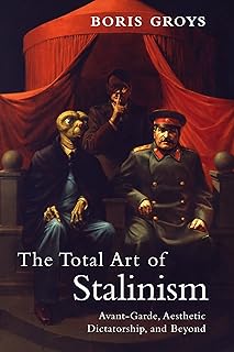 The Total Art of Stalinism: Avant-Garde, Aesthetic Dictatorship, and Beyond