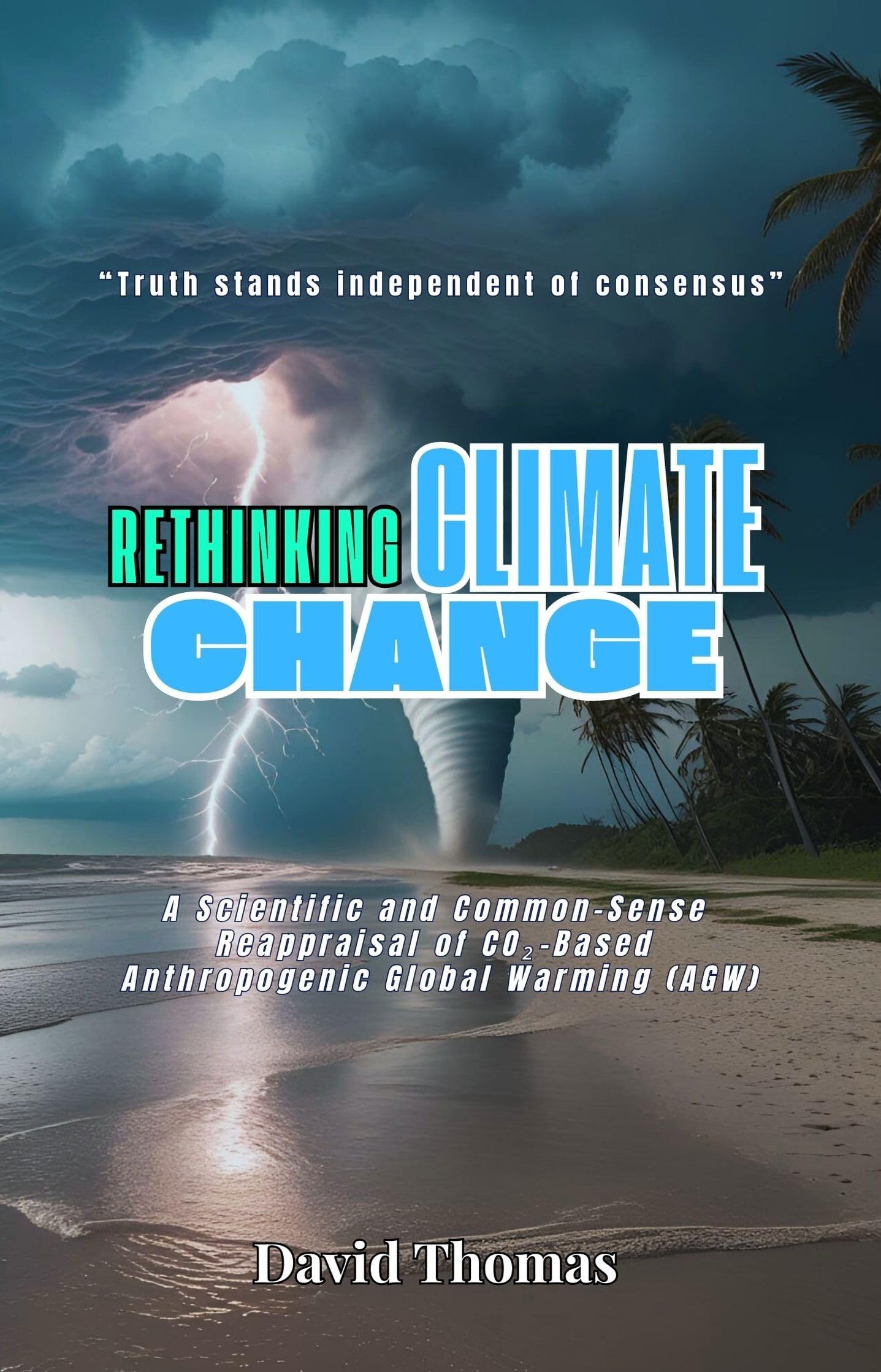 Rethinking Climate Change: A Scientific and Common-Sense Reappraisal of CO2-Based Anthropogenic Global Warming (AGW)