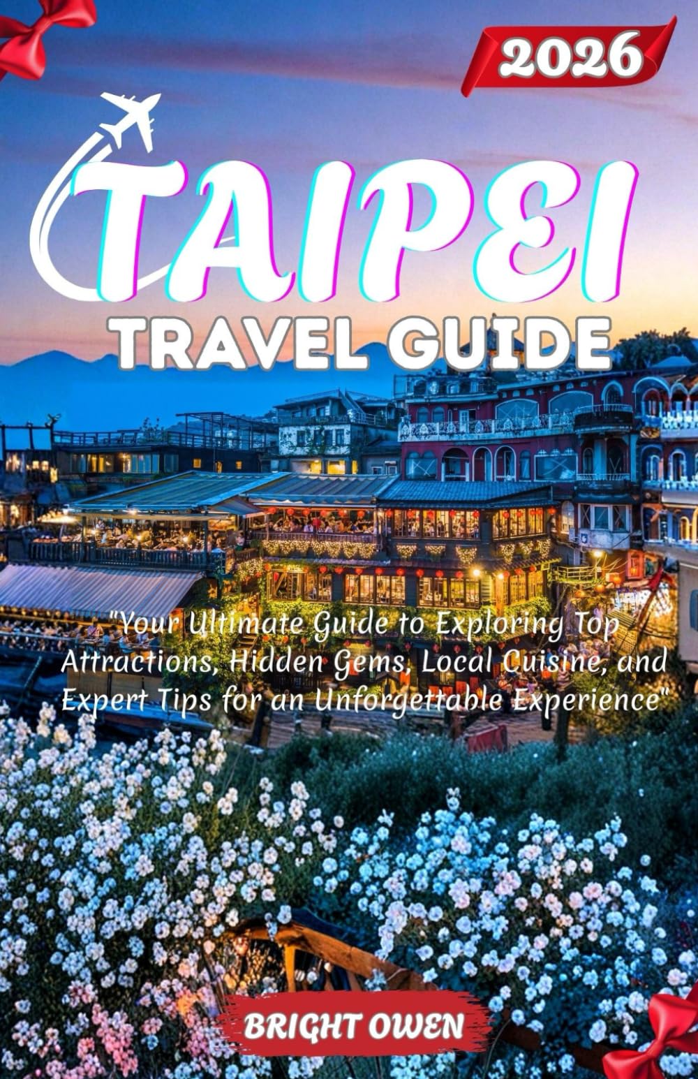 TAIPEI Travel Guide 2026: "Your Ultimate Guide to Exploring Top Attractions, Hidden Gems, Local Cuisine, and Expert Tips for an Unforgettable Experience"