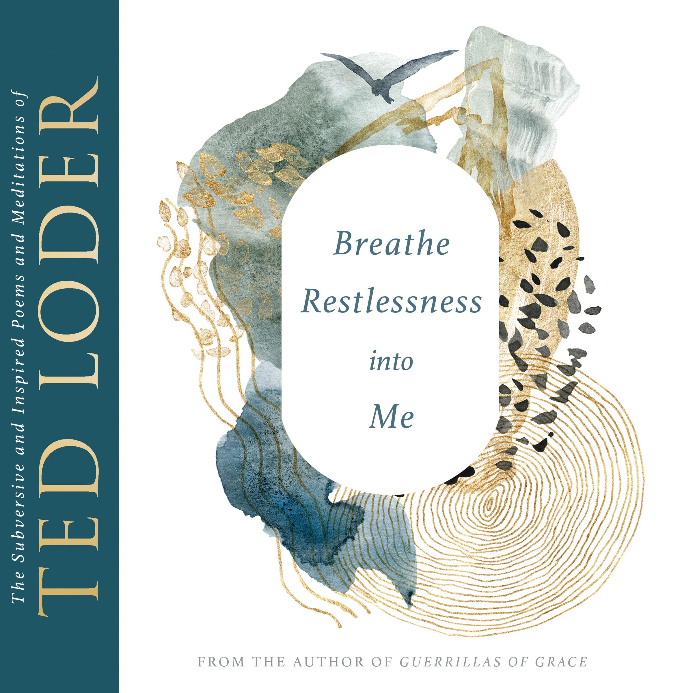 Breathe Restlessness into Me: The Subversive and Inspired Poems and Meditations of Ted Loder