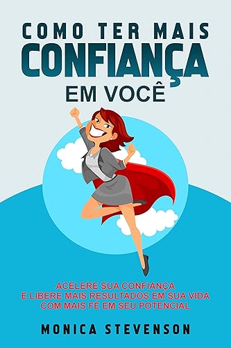 Como Ter Mais Confiança Em Você: Acelere Sua Confiança, Aumente Sua Fé, Acredite Em Você E Libere Mais Resultados Em Sua Vida Com Mais Fé Em Seu Potencial