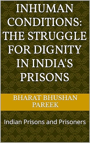 Inhuman Conditions: The Struggle for Dignity in India's Prisons: Indian Prisons and Prisoners