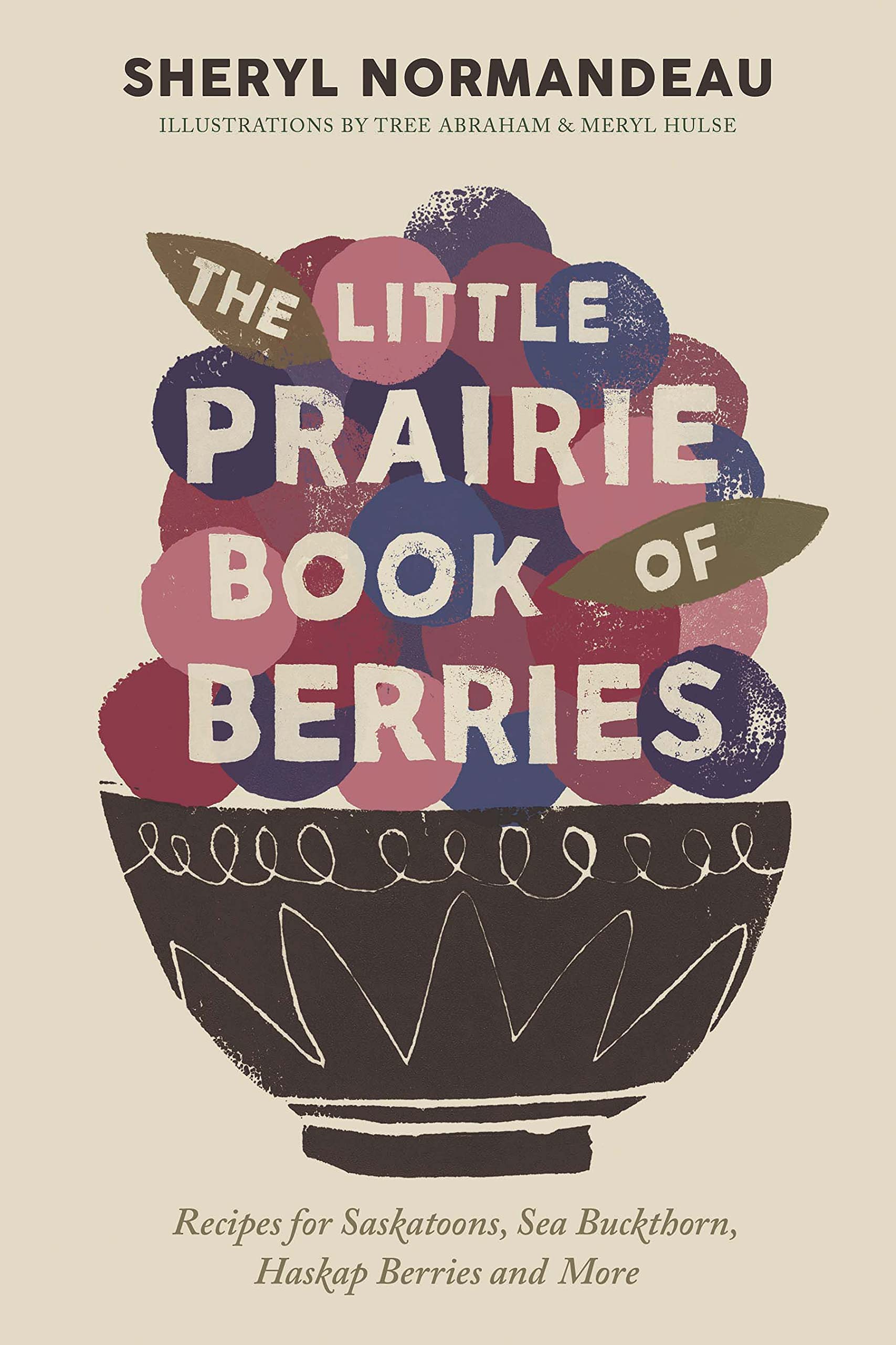 The Little Prairie Book of Berries: Recipes for Saskatoons, Sea Buckthorn, Haskap Berries and More