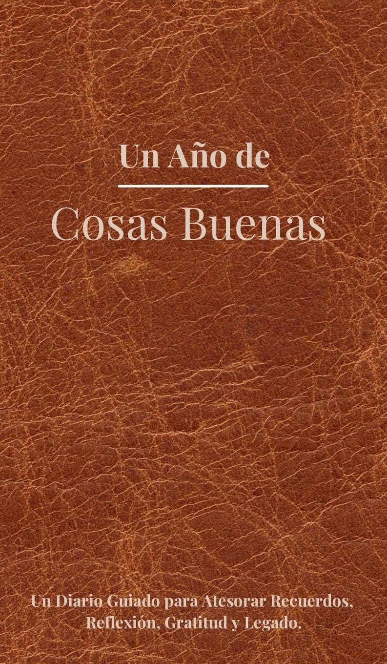 Un Año De Cosas Buenas: Un Diario Guiado para Atesorar Recuerdos, Reflexión, Gratitud y Legado.: 1
