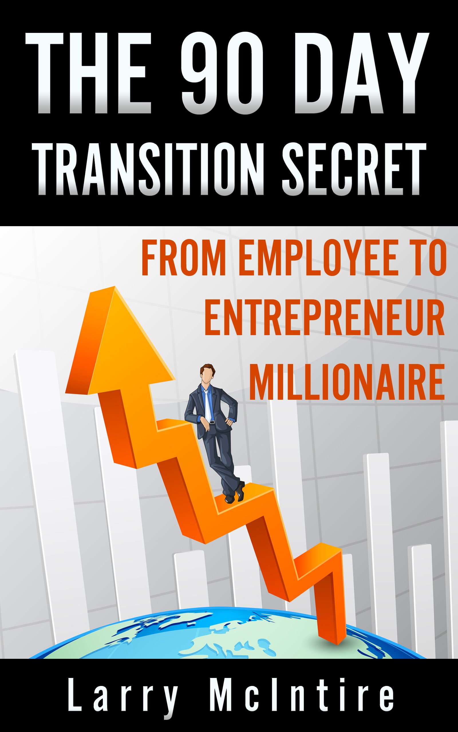 The 90 Day Transition Secret: from employee to entrepreneur millionaire