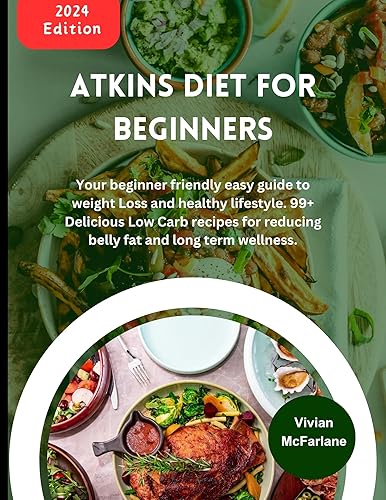 Atkins Diet For Beginners 2024: Your beginner friendly easy guide to weight Loss and healthy lifestyle. 99+ Delicious Low Carb recipes for reducing belly fat and long term wellness.
