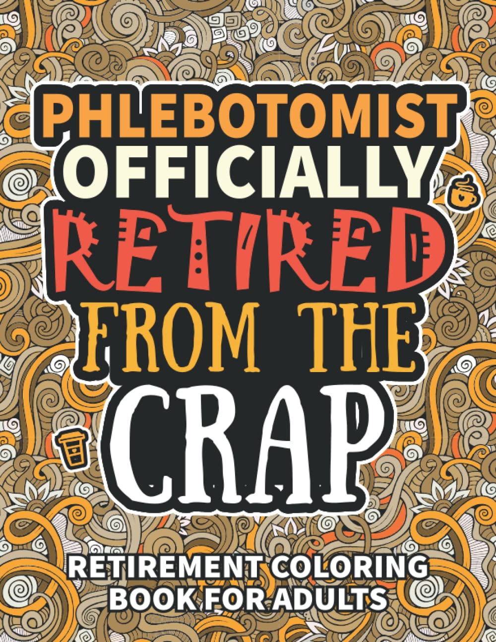 Phlebotomist Gifts For Women: Retirement Gifts For Women Men: Funny Phlebotomist Retirement Coloring Book Filled With Funny Retiring Quotes, Retired ... For Dad, Mom, Coworkers, Boss & Friends.