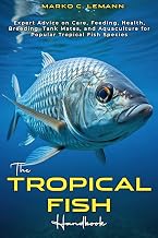 The Tropical Fish Handbook : Expert Advice to Care, Feeding, Health, Breeding, Tank Mates, and Aquaculture for Popular Tropical species