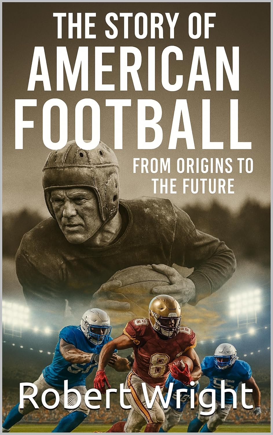 The Story of American Football from Origins to the Future      Kindle Edition