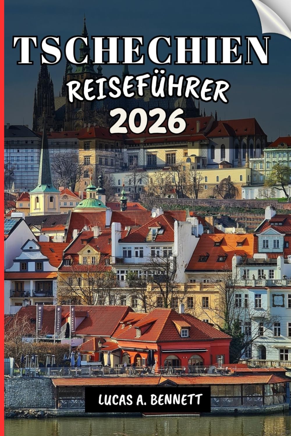 TSCHECHIEN REISEFÜHRER 2026: Ihr Reiseführer für bleibende Erinnerungen, unvergessliche Abenteuer und einzigartige Erlebnisse.