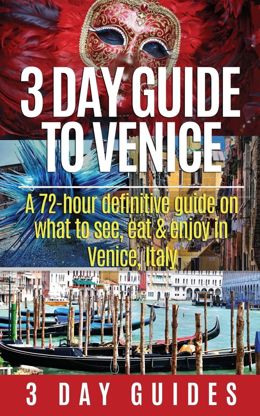3 Day Guide to Venice: A 72-hour Definitive Guide on What to See, Eat and Enjoy in Venice, Italy: Volume 8 (3 Day Travel Guides)