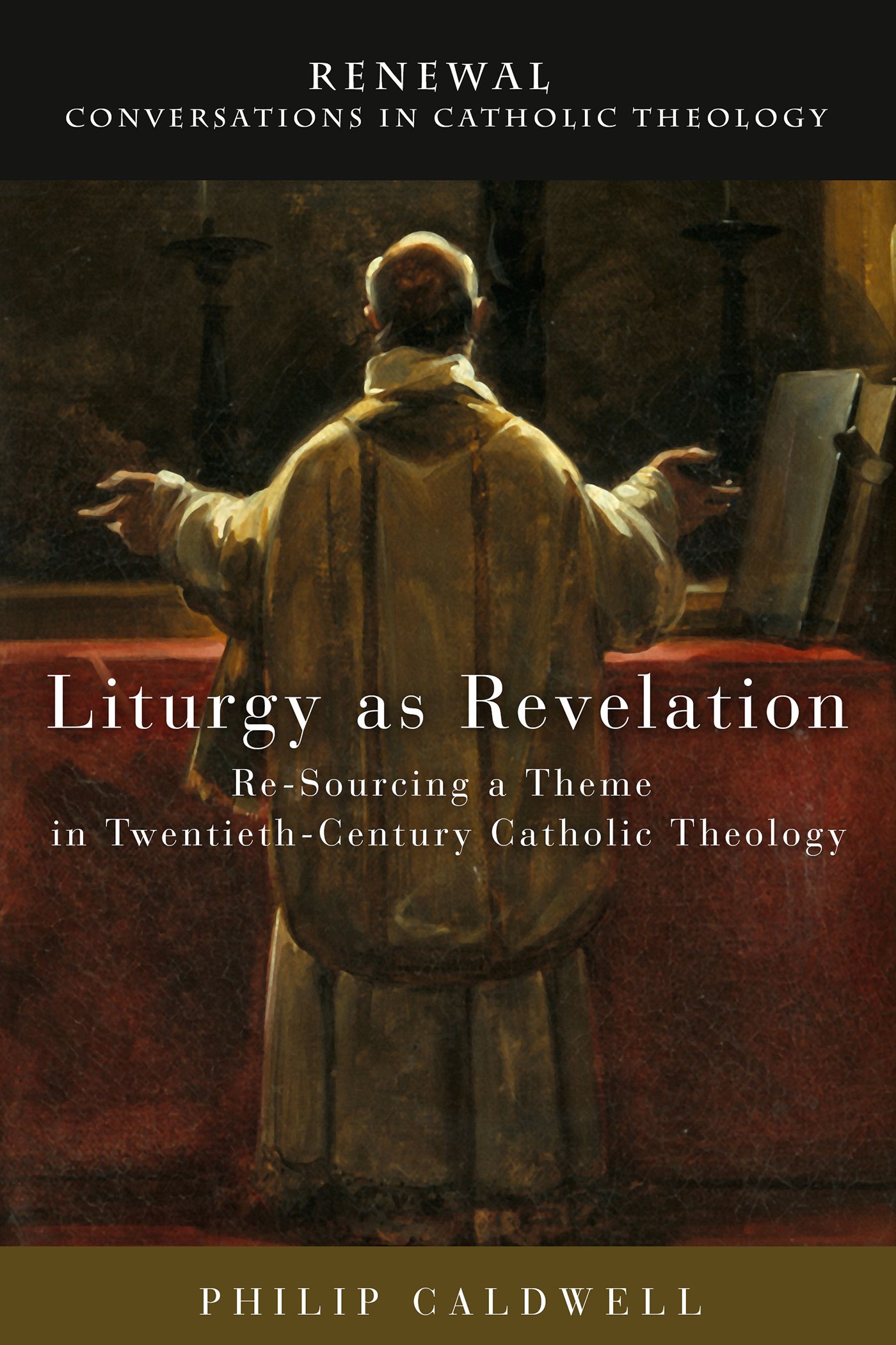 Liturgy as Revelation: Re-Sourcing a Theme in Twentieth-Century Catholic Theology (Renewal: Conversations in Catholic Theology)