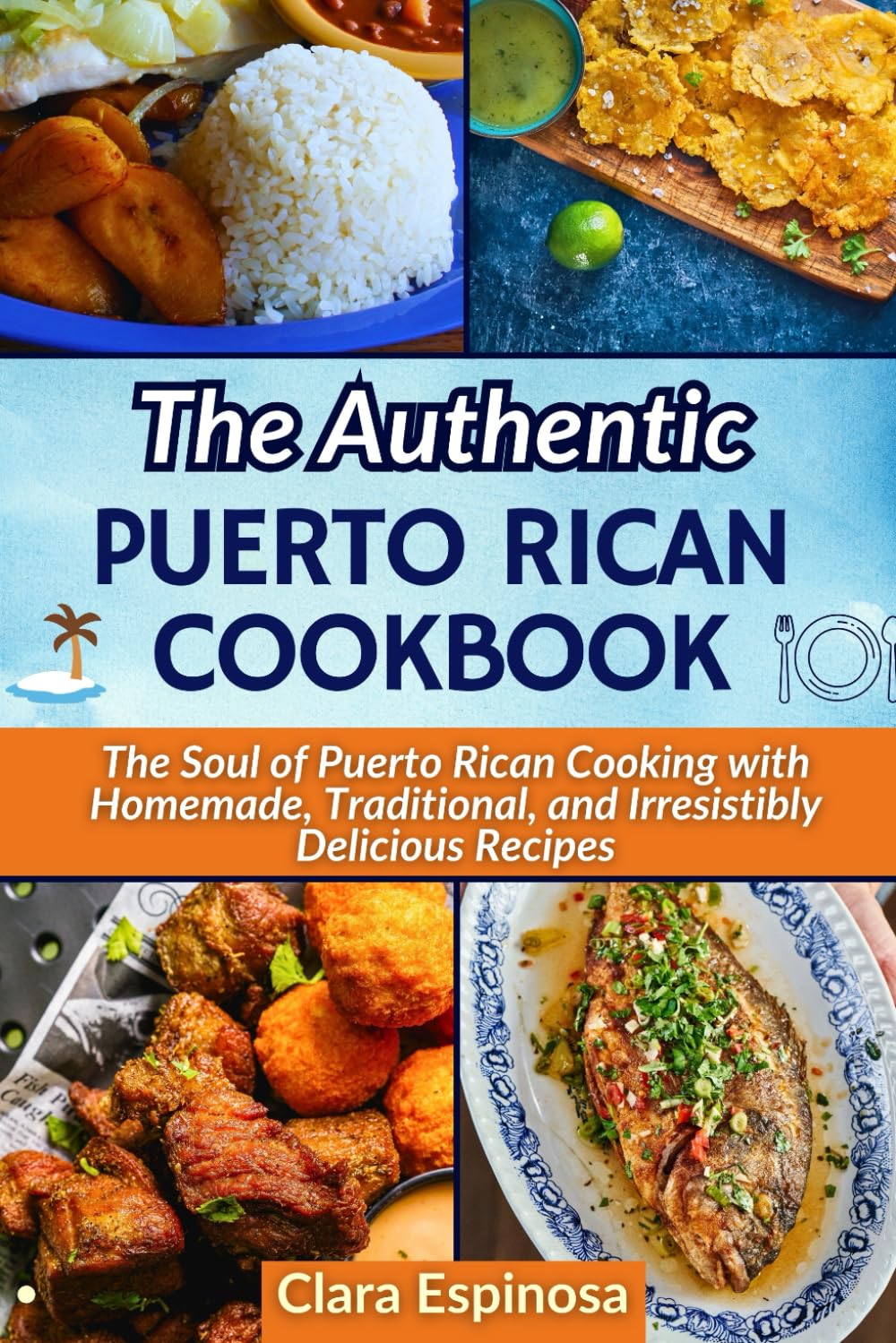 The Authentic Puerto Rican Cookbook: The Soul of Puerto Rican Cooking with Homemade, Traditional, and Irresistibly Delicious Recipes