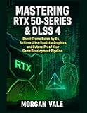 Mastering RTX 50-Series & DLSS 4: Boost Frame Rates by 8×, Achieve Ultra-Realistic Graphics, and Future-Proof Your Game Development Pipeline (Pixel to ... & 3D Graphics for Modern Game Development)