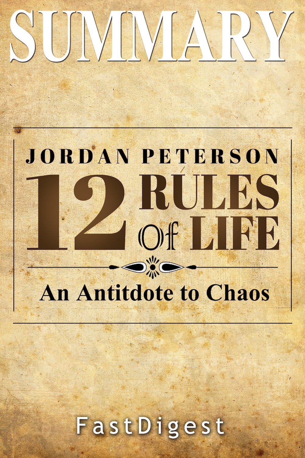 Summary | 12 Rules for Life: by Jordan B. Petersen - An Antidote to Chaos (12 Rules for Life: A Complete Summary - An Antidote to Chaos Book 1)
