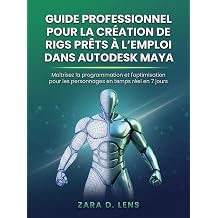 GUIDE PROFESSIONNEL POUR LA CREATION DE RIGS PRETS A L'EMPLOI DANS AUTODESK MAYA Maitrisez la programmation et l'optimisation pour les personnages en ... and Technical Mastery French Edition