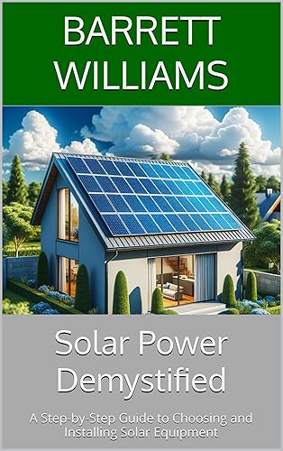 Solar Power Demystified: A Step-by-Step Guide to Choosing and Installing Solar Equipment (Solar Power Simplified: A Beginner's Guide to Harnessing the Sun Book 4)